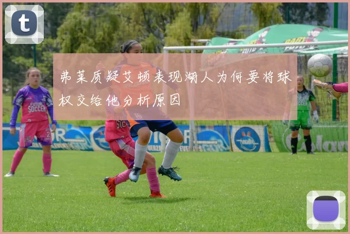 弗莱质疑艾顿表现湖人为何要将球权交给他分析原因