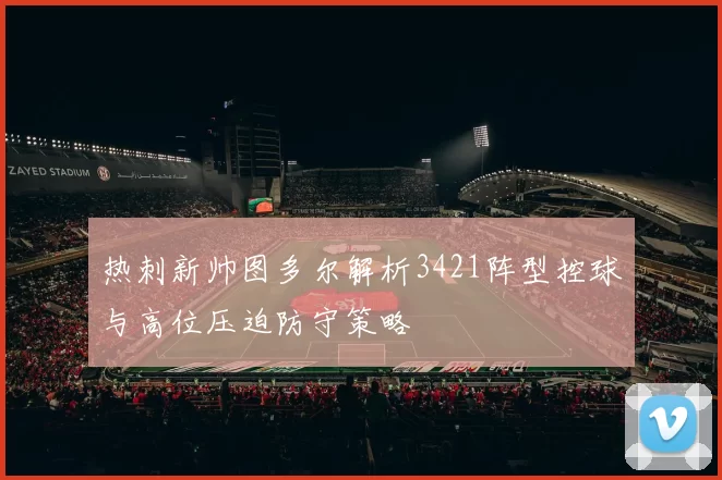 热刺新帅图多尔解析3421阵型控球与高位压迫防守策略