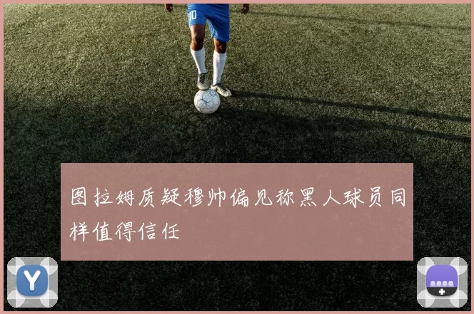 图拉姆质疑穆帅偏见称黑人球员同样值得信任