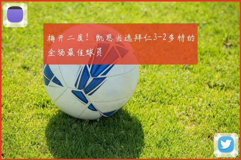 梅开二度！凯恩当选拜仁3-2多特的全场最佳球员