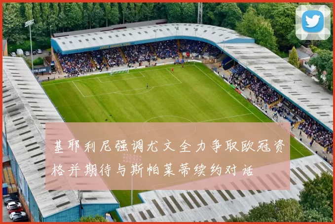 基耶利尼强调尤文全力争取欧冠资格并期待与斯帕莱蒂续约对话