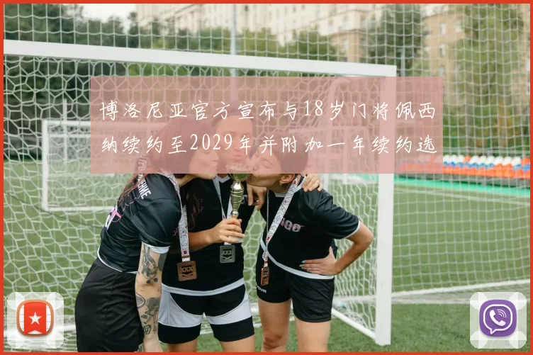 博洛尼亚官方宣布与18岁门将佩西纳续约至2029年并附加一年续约选项