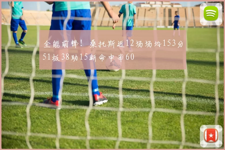 全能前锋！桑托斯近12场场均153分51板38助15断命中率60