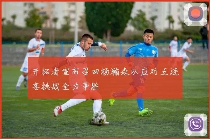 开拓者宣布召回杨瀚森以应对五连客挑战全力争胜